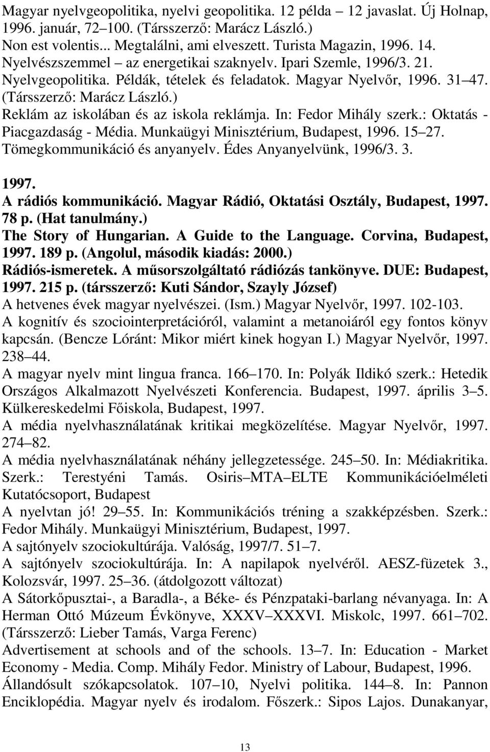 ) Reklám az iskolában és az iskola reklámja. In: Fedor Mihály szerk.: Oktatás - Piacgazdaság - Média. Munkaügyi Minisztérium, Budapest, 1996. 15 27. Tömegkommunikáció és anyanyelv.