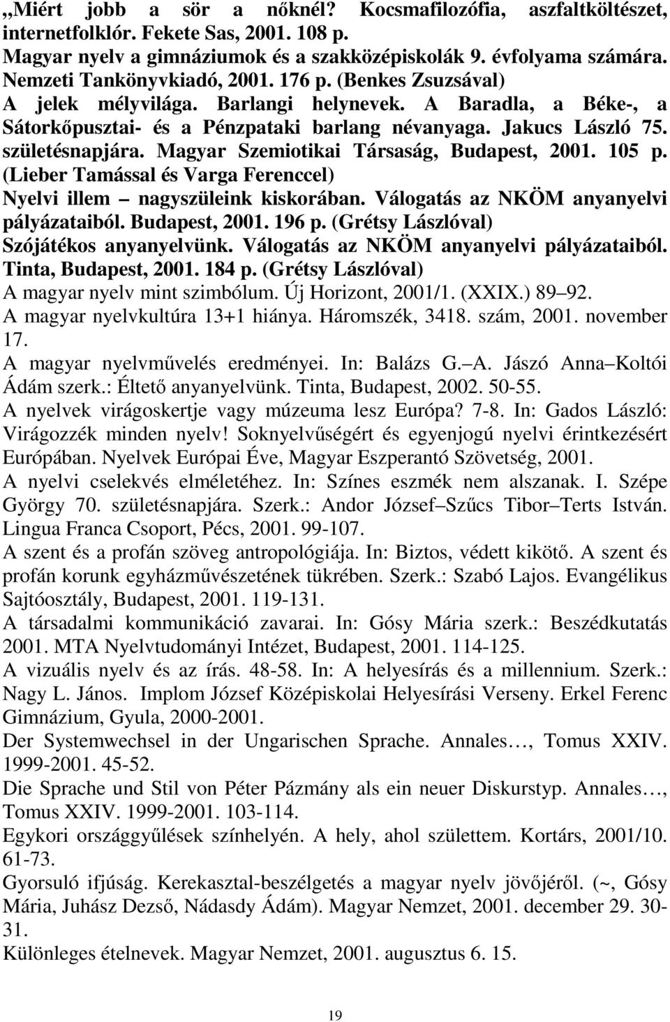 születésnapjára. Magyar Szemiotikai Társaság, Budapest, 2001. 105 p. (Lieber Tamással és Varga Ferenccel) Nyelvi illem nagyszüleink kiskorában. Válogatás az NKÖM anyanyelvi pályázataiból.