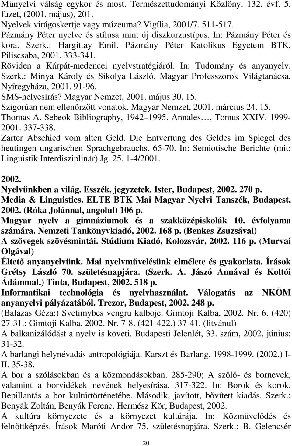 Röviden a Kárpát-medencei nyelvstratégiáról. In: Tudomány és anyanyelv. Szerk.: Minya Károly és Sikolya László. Magyar Professzorok Világtanácsa, Nyíregyháza, 2001. 91-96. SMS-helyesírás?