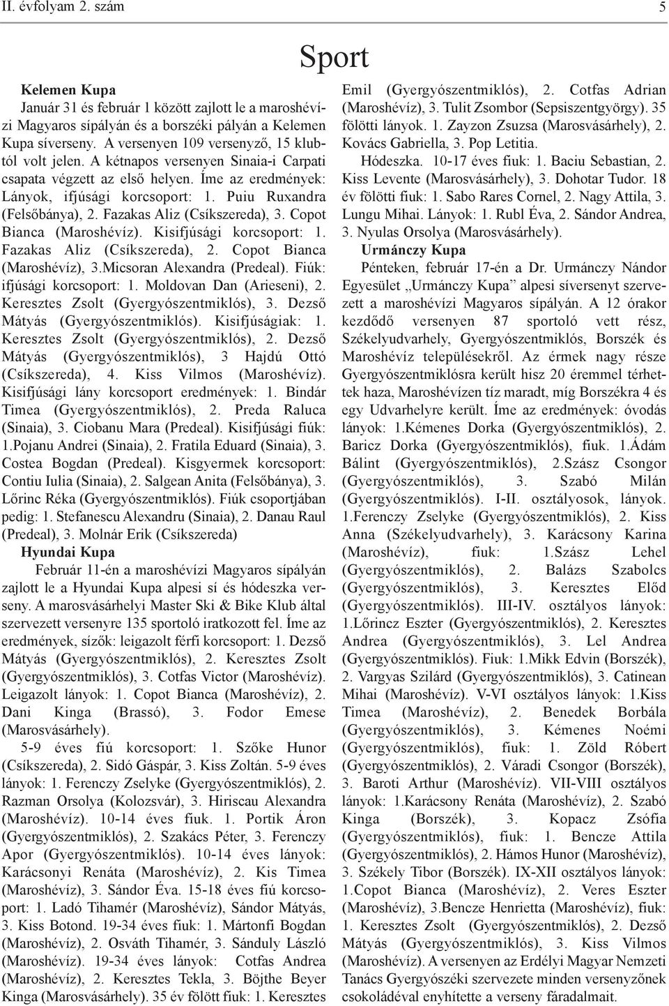 Puiu Ruxandra (Felsőbánya), 2. Fazakas Aliz (Csíkszereda), 3. Copot Bianca (Maroshévíz). Kisifjúsági korcsoport: 1. Fazakas Aliz (Csíkszereda), 2. Copot Bianca (Maroshévíz), 3.