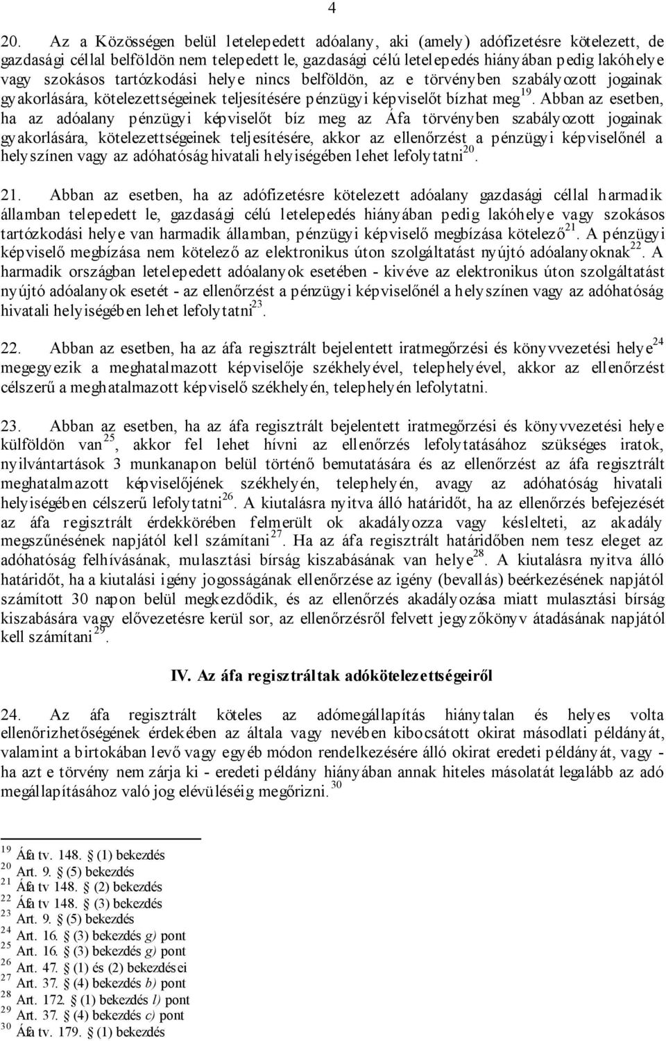 Abban az esetben, ha az adóalany pénzügyi képviselőt bíz meg az Áfa törvényben szabályozott jogainak gyakorlására, kötelezettségeinek teljesítésére, akkor az ellenőrzést a pénzügyi képviselőnél a