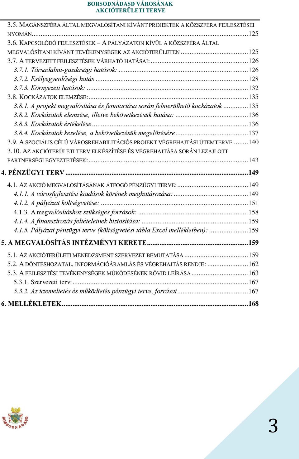 .. 126 3.7.2. Esélyegyenlőségi hatás... 128 3.7.3. Környezeti hatások:... 132 3.8. KOCKÁZATOK ELEMZÉSE:... 135 3.8.1. A projekt megvalósítása és fenntartása során felmerülhető kockázatok... 135 3.8.2. Kockázatok elemzése, illetve bekövetkezésük hatása:.