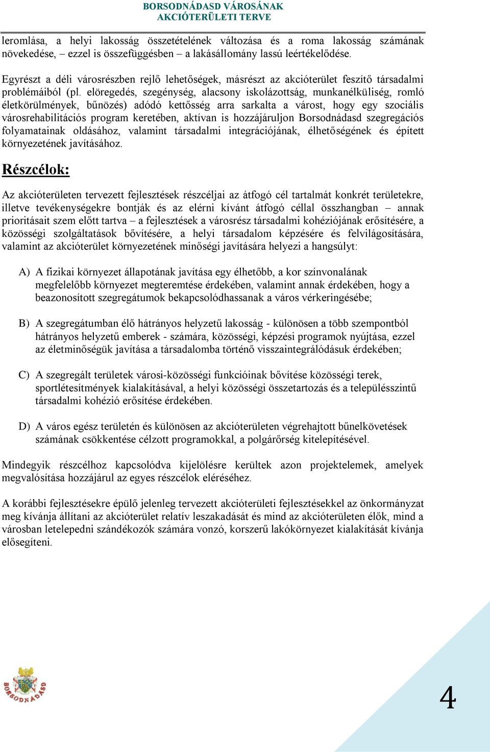 elöregedés, szegénység, alacsony iskolázottság, munkanélküliség, romló életkörülmények, bűnözés) adódó kettősség arra sarkalta a várost, hogy egy szociális városrehabilitációs program keretében,