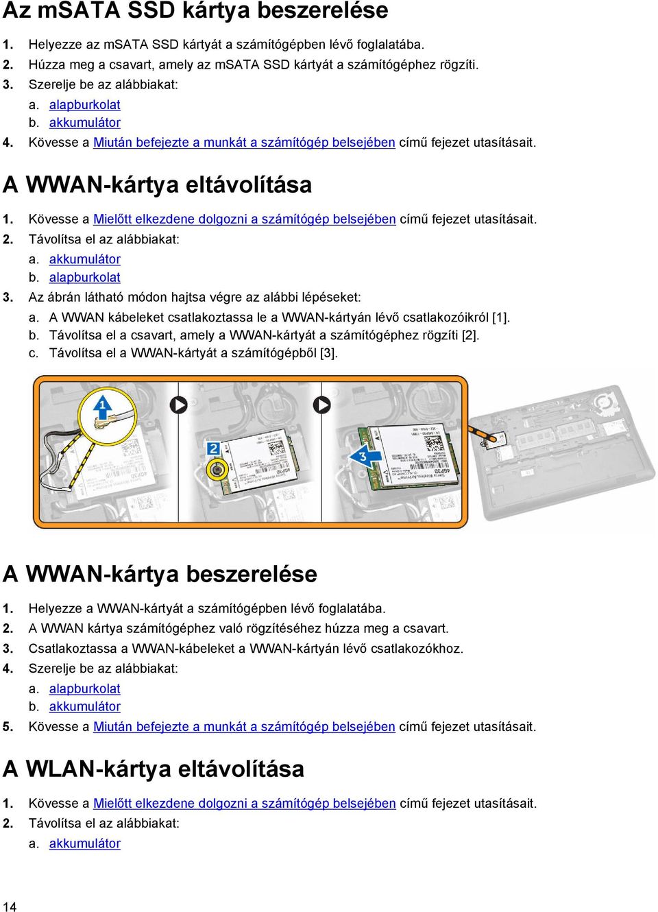 Kövesse a Mielőtt elkezdene dolgozni a számítógép belsejében című fejezet utasításait. 2. Távolítsa el az alábbiakat: a. akkumulátor b. alapburkolat 3.