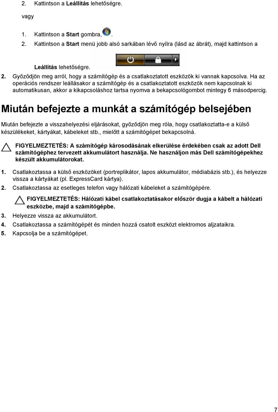 Miután befejezte a munkát a számítógép belsejében Miután befejezte a visszahelyezési eljárásokat, győződjön meg róla, hogy csatlakoztatta-e a külső készülékeket, kártyákat, kábeleket stb.