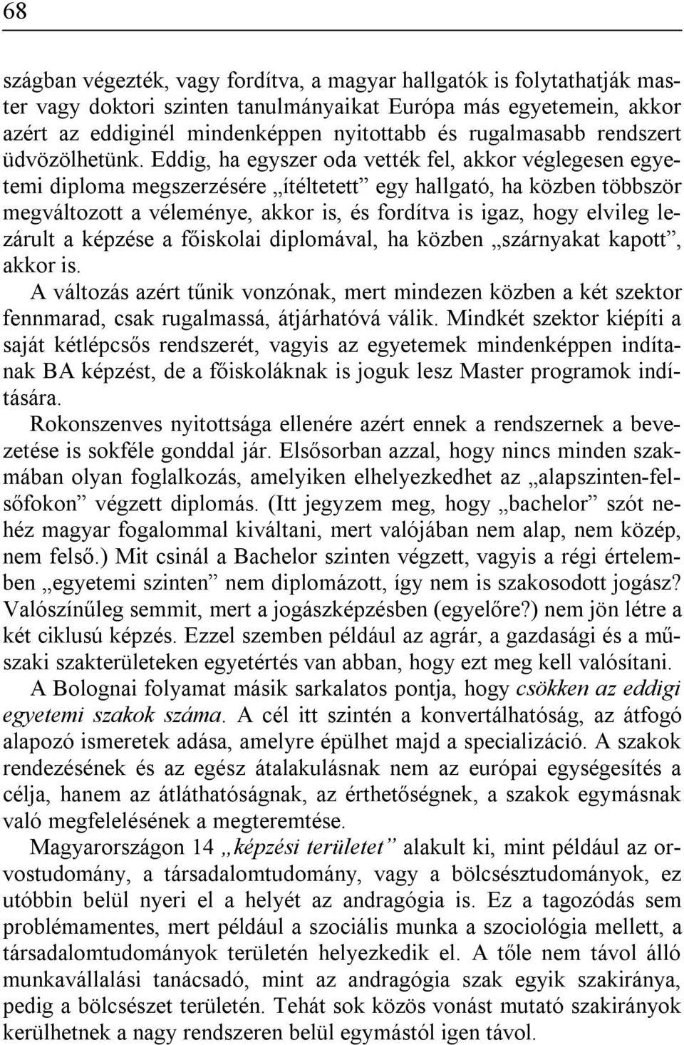 Eddig, ha egyszer oda vették fel, akkor véglegesen egyetemi diploma megszerzésére ítéltetett egy hallgató, ha közben többször megváltozott a véleménye, akkor is, és fordítva is igaz, hogy elvileg