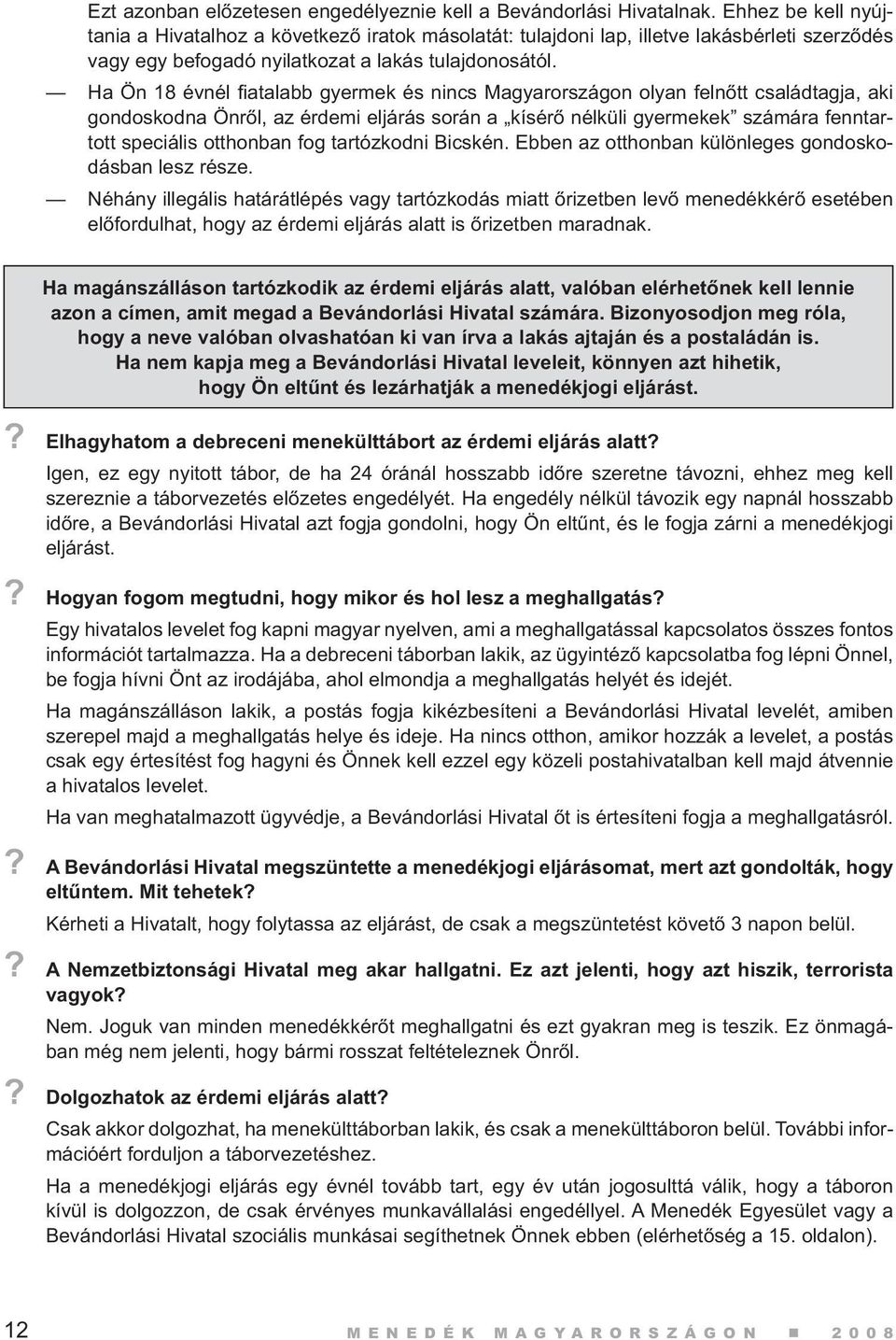 Ha Ön 18 évnél fiatalabb gyermek és nincs Magyarországon olyan felnőtt családtagja, aki gondoskodna Önről, az érdemi eljárás során a kísérő nélküli gyermekek számára fenntartott speciális otthonban