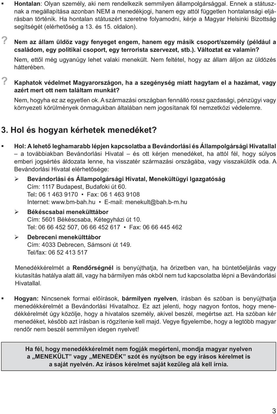 ? Nem az állam üldöz vagy fenyeget engem, hanem egy másik csoport/személy (például a családom, egy politikai csoport, egy terrorista szervezet, stb.). Változtat ez valamin?