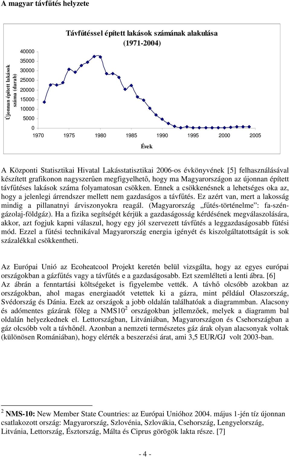 épített távfőtéses lakások száma folyamatosan csökken. Ennek a csökkenésnek a lehetséges oka az, hogy a jelenlegi árrendszer mellett nem gazdaságos a távfőtés.