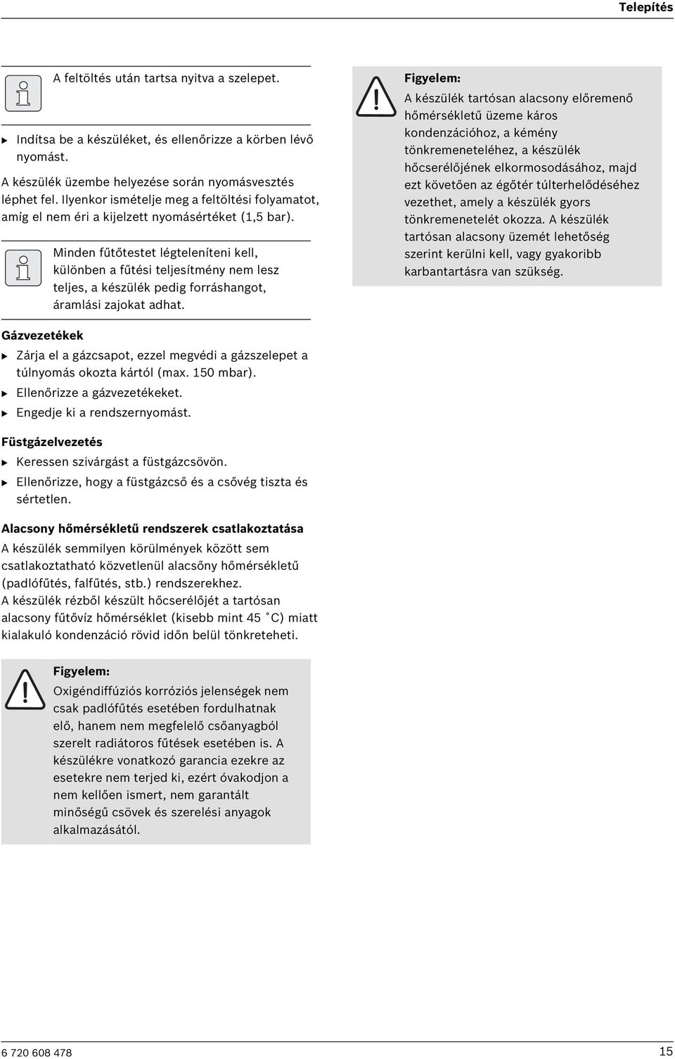 Minden fűtőtestet légteleníteni kell, különben a fűtési teljesítmény nem lesz teljes, a készülék pedig forráshangot, áramlási zajokat adhat.