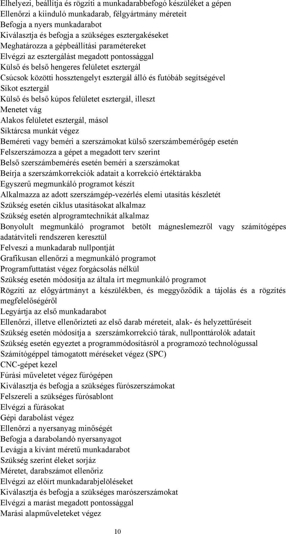 futóbáb segítségével Síkot esztergál Külső és belső kúpos felületet esztergál, illeszt Menetet vág Alakos felületet esztergál, másol Síktárcsa munkát végez Beméreti vagy beméri a szerszámokat külső