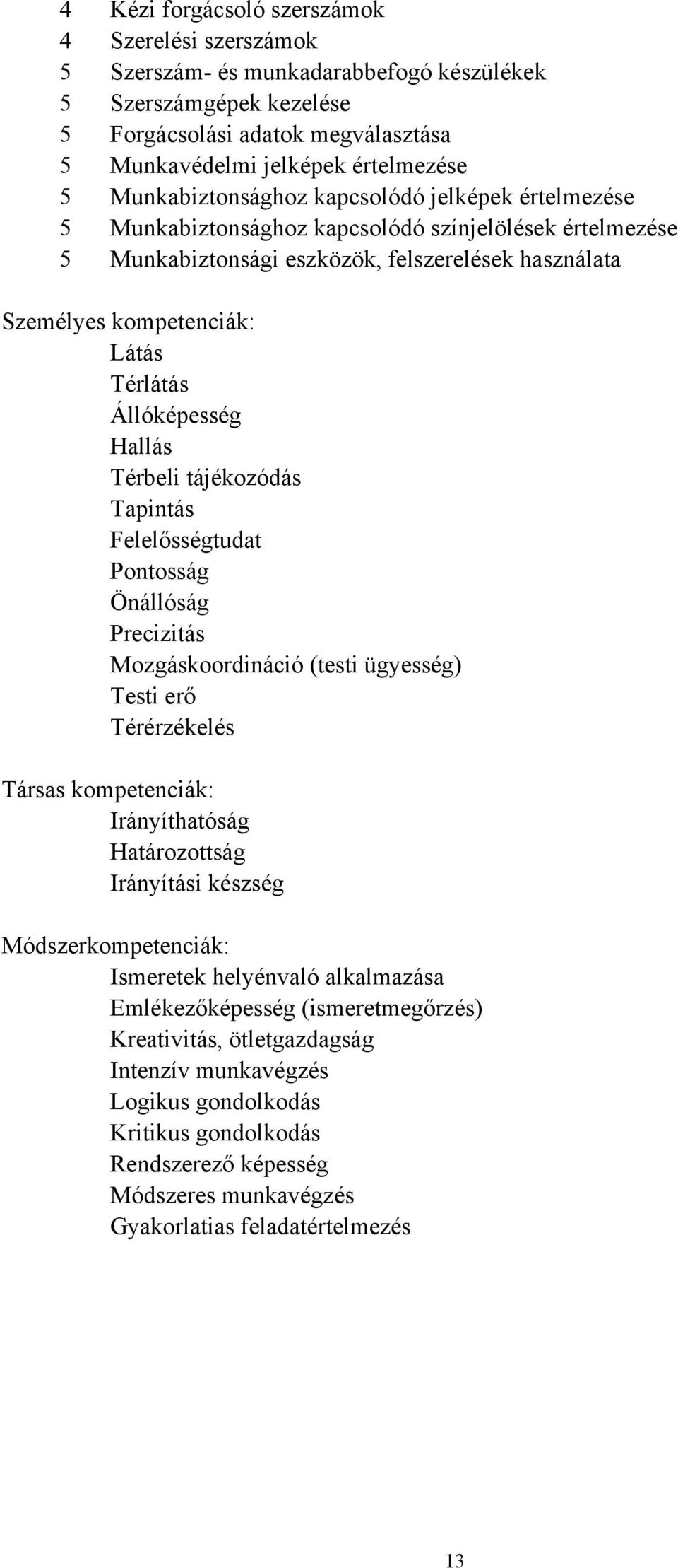 Állóképesség Hallás Térbeli tájékozódás Tapintás Felelősségtudat Pontosság Önállóság Precizitás Mozgáskoordináció (testi ügyesség) Testi erő Térérzékelés Társas kompetenciák: Irányíthatóság