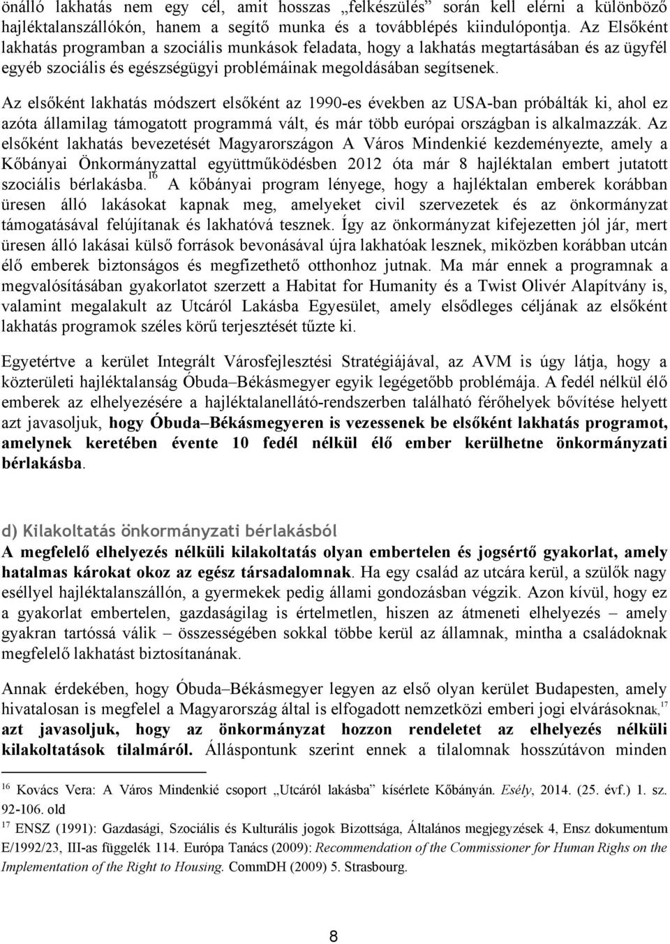 Az elsőként lakhatás módszert elsőként az 1990 es években az USA ban próbálták ki, ahol ez azóta államilag támogatott programmá vált, és már több európai országban is alkalmazzák.