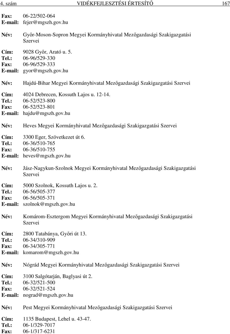 : 06-52/523-800 Fax: 06-52/523-801 E-mail: hajdu@mgszh.gov.hu Heves Megyei Kormányhivatal Mezőgazdasági Szakigazgatási Szervei Cím: 3300 Eger, Szövetkezet út 6. Tel.