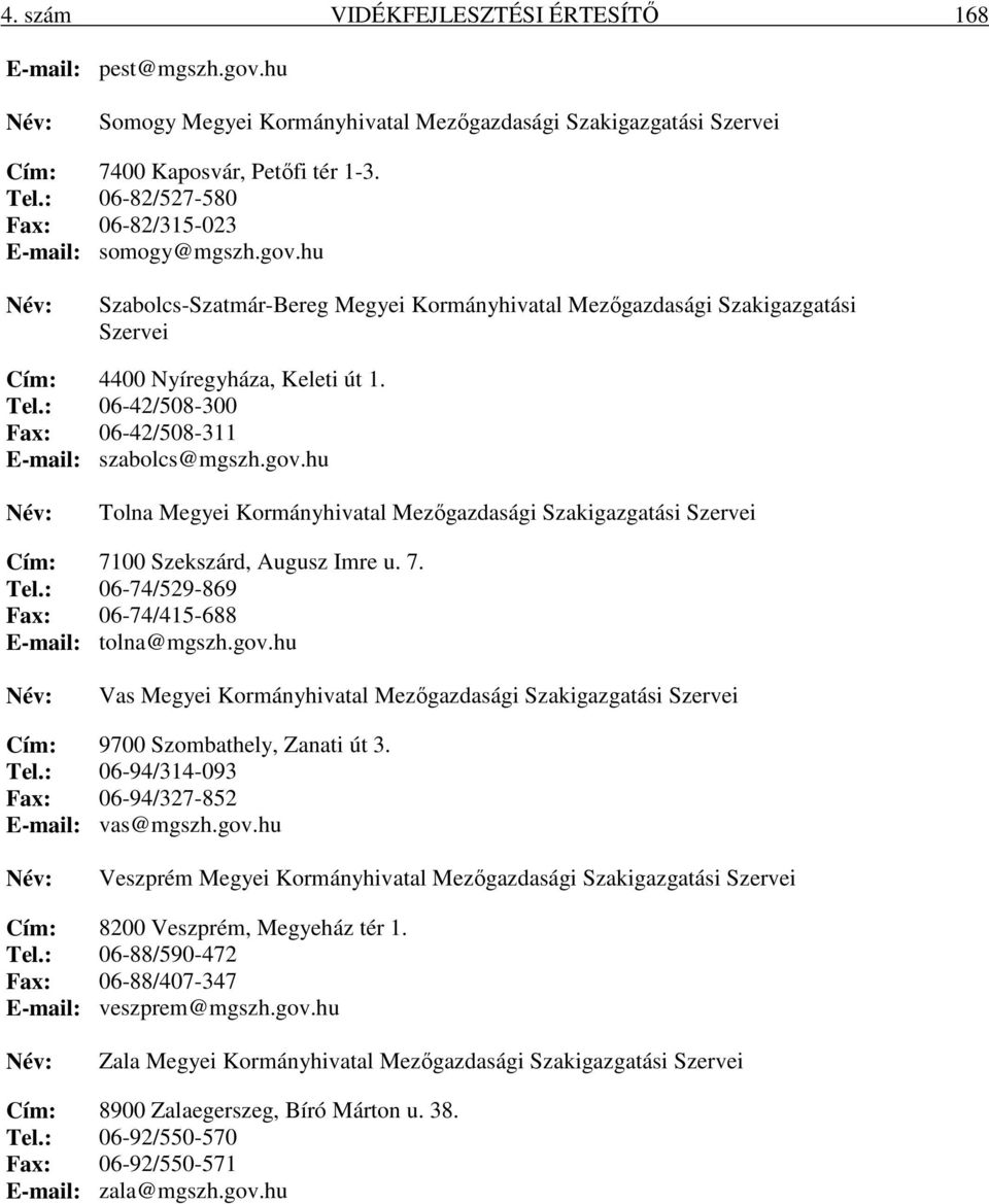 : 06-42/508-300 Fax: 06-42/508-311 E-mail: szabolcs@mgszh.gov.hu Tolna Megyei Kormányhivatal Mezőgazdasági Szakigazgatási Szervei Cím: 7100 Szekszárd, Augusz Imre u. 7. Tel.