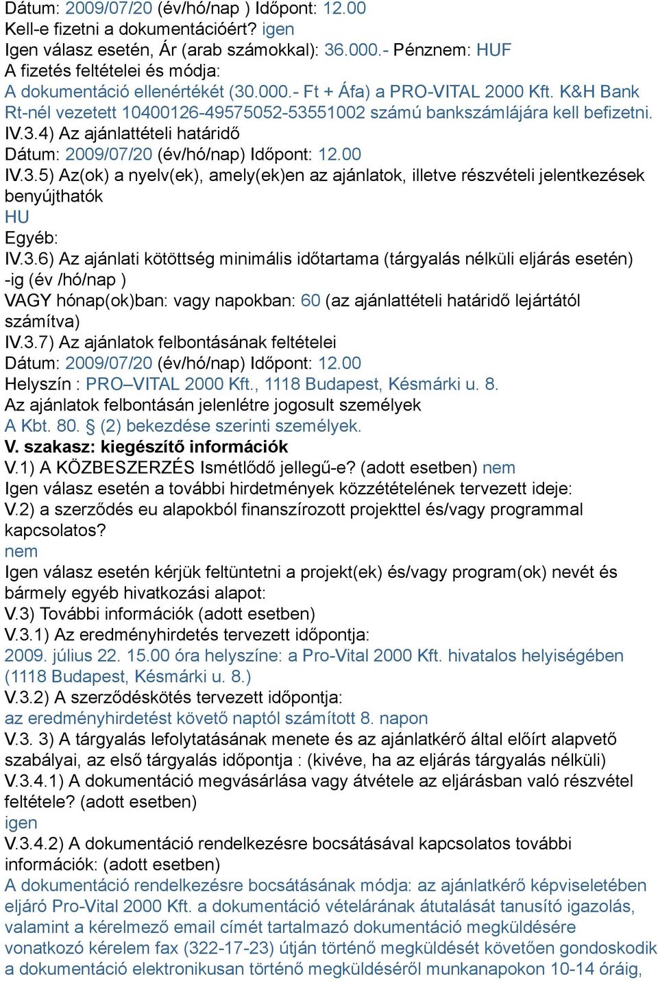 K&H Bank Rt-nél vezetett 10400126-49575052-53551002 számú bankszámlájára kell befizetni. IV.3.4) Az ajánlattételi határidő Dátum: 2009/07/20 (év/hó/nap) Időpont: 12.00 IV.3.5) Az(ok) a nyelv(ek), amely(ek)en az ajánlatok, illetve részvételi jelentkezések benyújthatók HU Egyéb: IV.