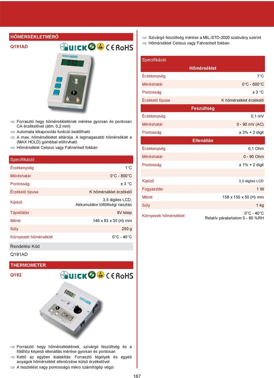 A legmagasabb hőmérséklet a (MAX HOLD) gombbal előhívható Þ Hőmérséklet Celsius vagy Fahrenheit fokban Érzékenység 1 C Méréshatár 0 C - 800 C Pontosság ± 3 C Érzékelő típusa Kijelző Tápellátás K