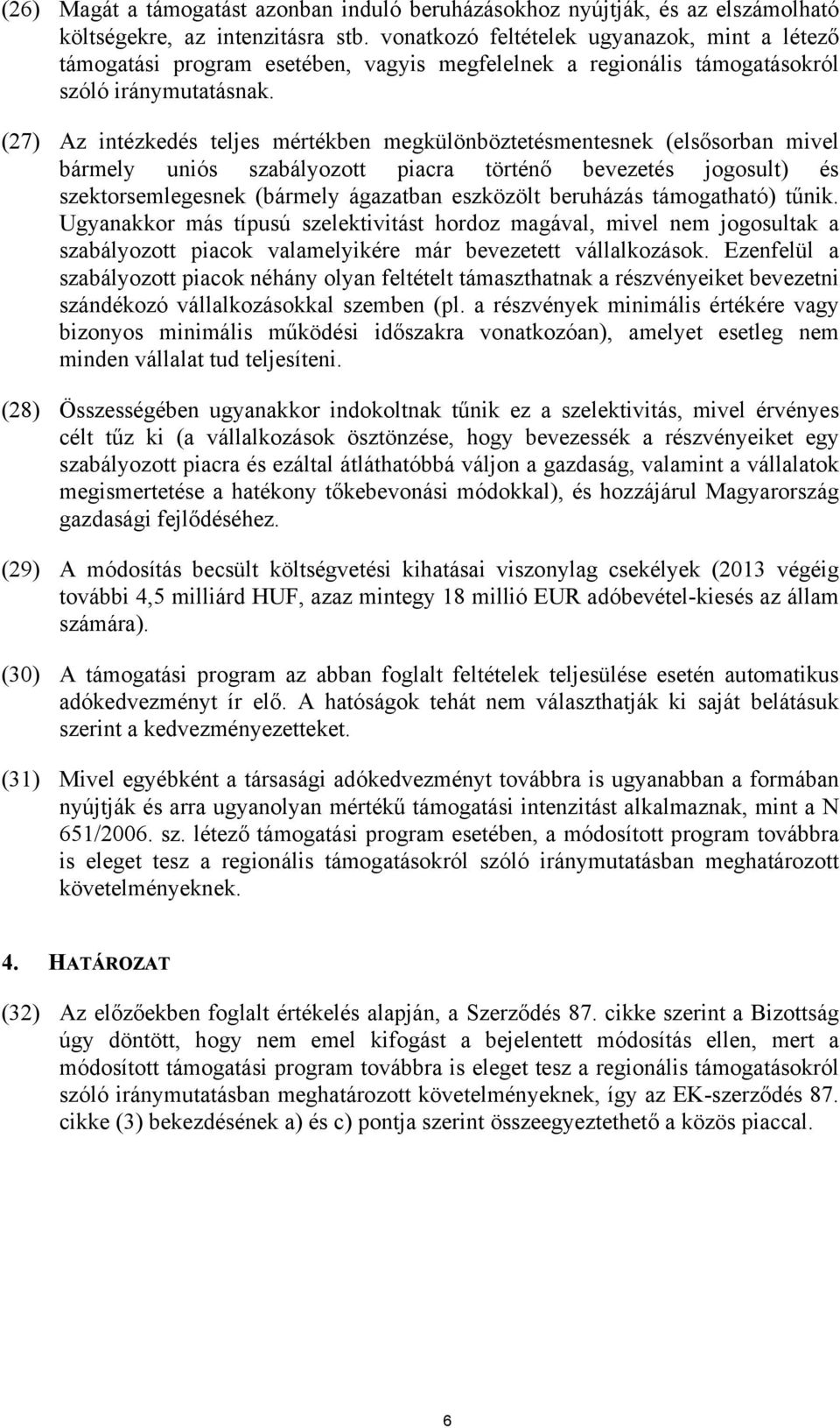 (27) Az intézkedés teljes mértékben megkülönböztetésmentesnek (elsősorban mivel bármely uniós szabályozott piacra történő bevezetés jogosult) és szektorsemlegesnek (bármely ágazatban eszközölt