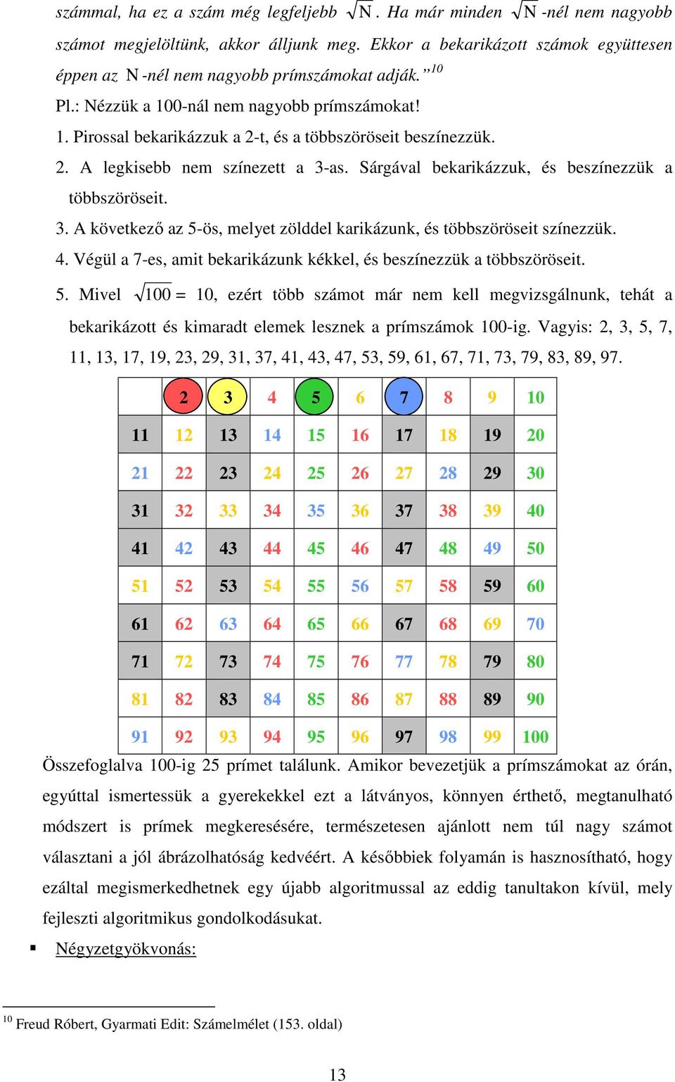 . A következő az 5-ös, melyet zölddel karikázuk, és többszöröseit szíezzük. 4. Végül a 7-es, amit bekarikázuk kékkel, és beszíezzük a többszöröseit. 5. Mivel 00 0, ezért több számot már em kell megvizsgáluk, tehát a bekarikázott és kimaradt elemek leszek a prímszámok 00-ig.