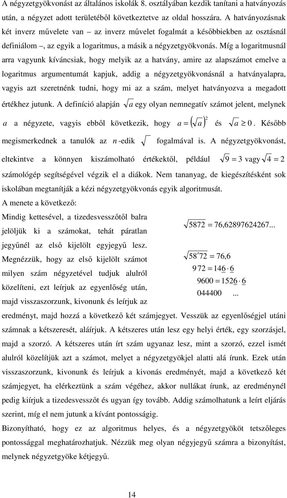 Míg a logaritmusál arra vagyuk kívácsiak, hogy melyik az a hatváy, amire az alapszámot emelve a logaritmus argumetumát kapjuk, addig a égyzetgyökvoásál a hatváyalapra, vagyis azt szereték tudi, hogy