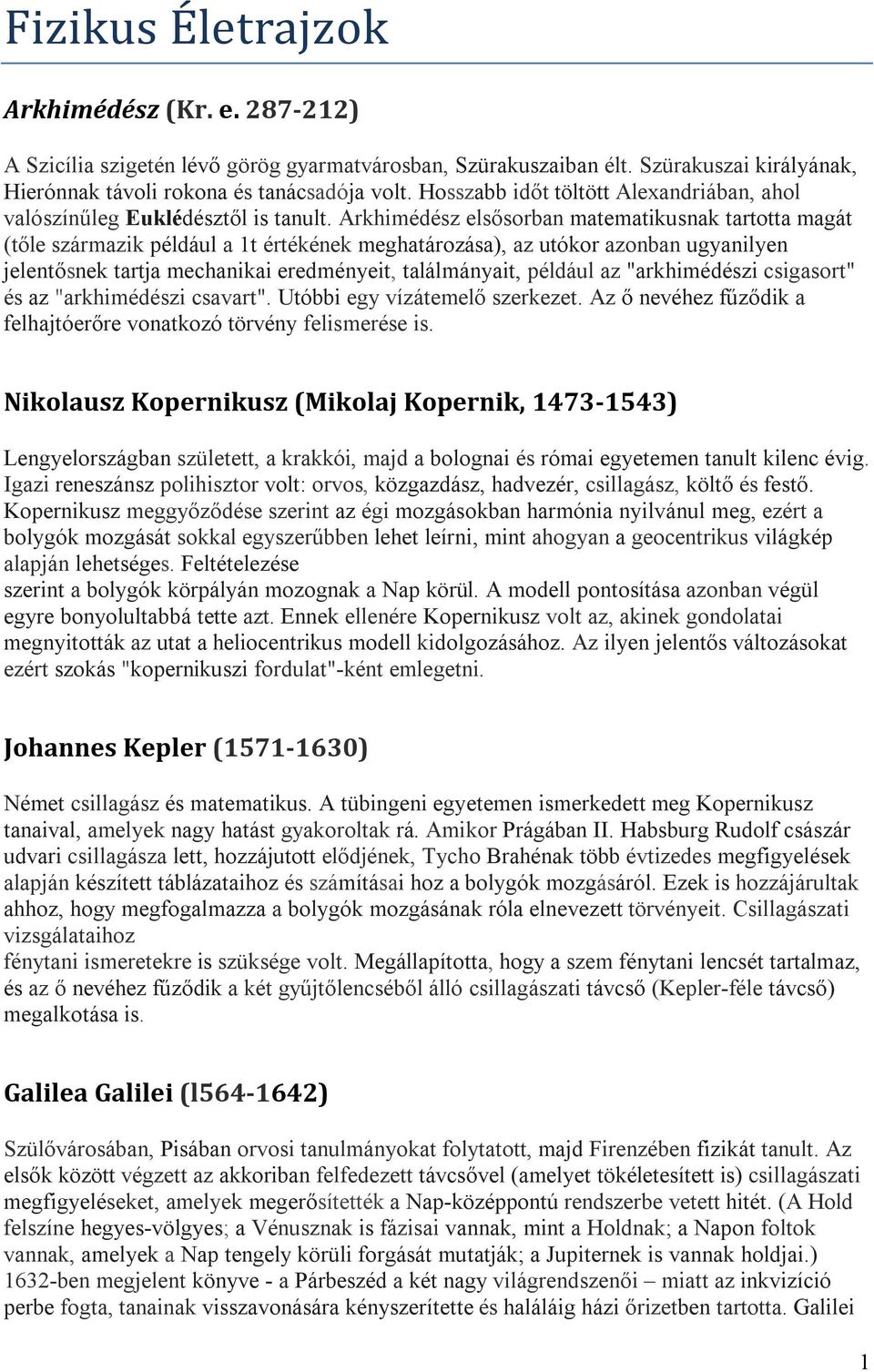 Arkhimédész elsősorban matematikusnak tartotta magát (tőle származik például a 1t értékének meghatározása), az utókor azonban ugyanilyen jelentősnek tartja mechanikai eredményeit, találmányait,