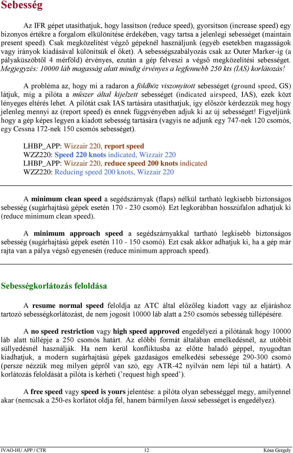 A sebességszabályozás csak az Outer Marker-ig (a pályaküszöbtől 4 mérföld) érvényes, ezután a gép felveszi a végső megközelítési sebességet.