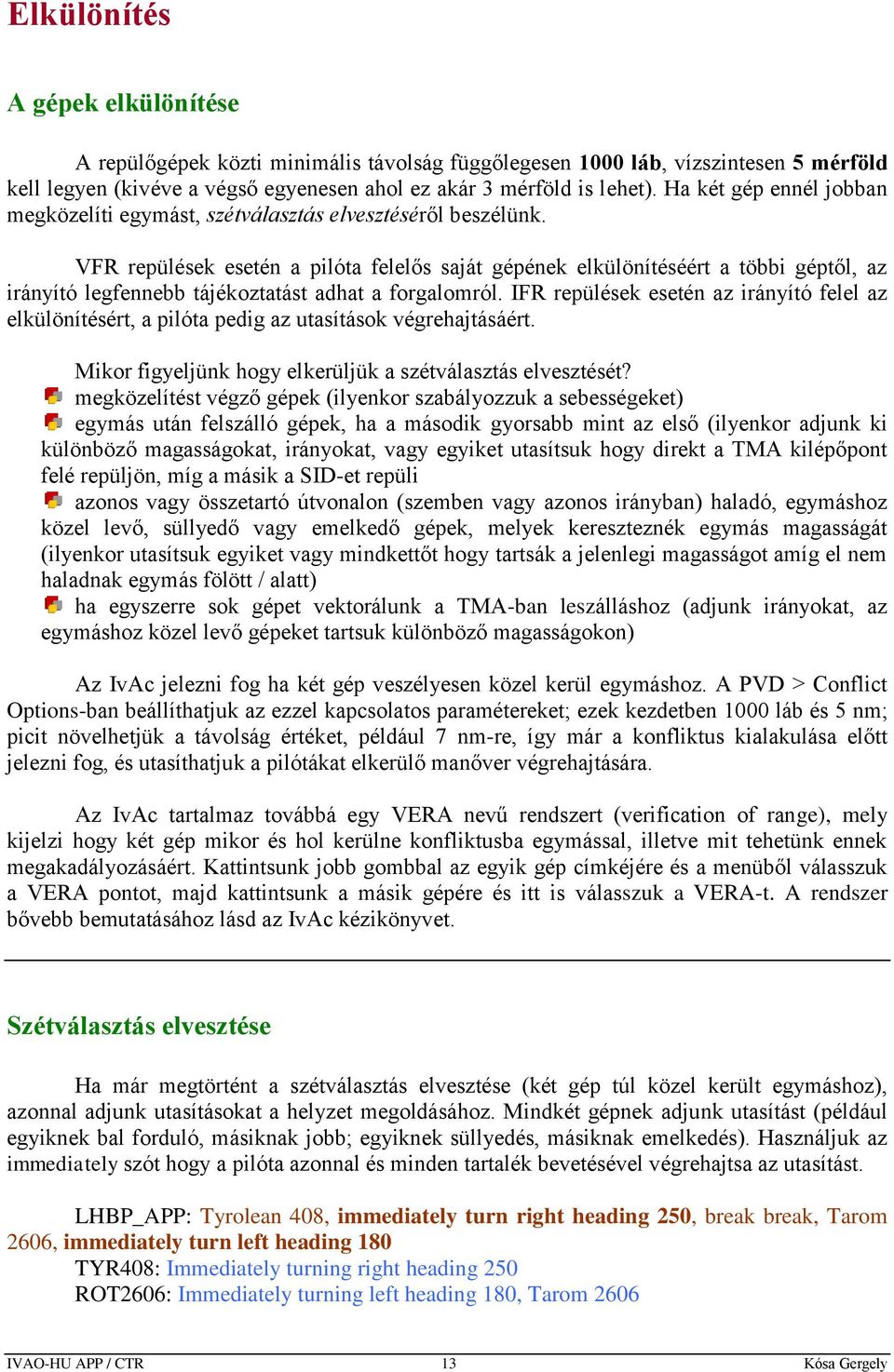 VFR repülések esetén a pilóta felelős saját gépének elkülönítéséért a többi géptől, az irányító legfennebb tájékoztatást adhat a forgalomról.