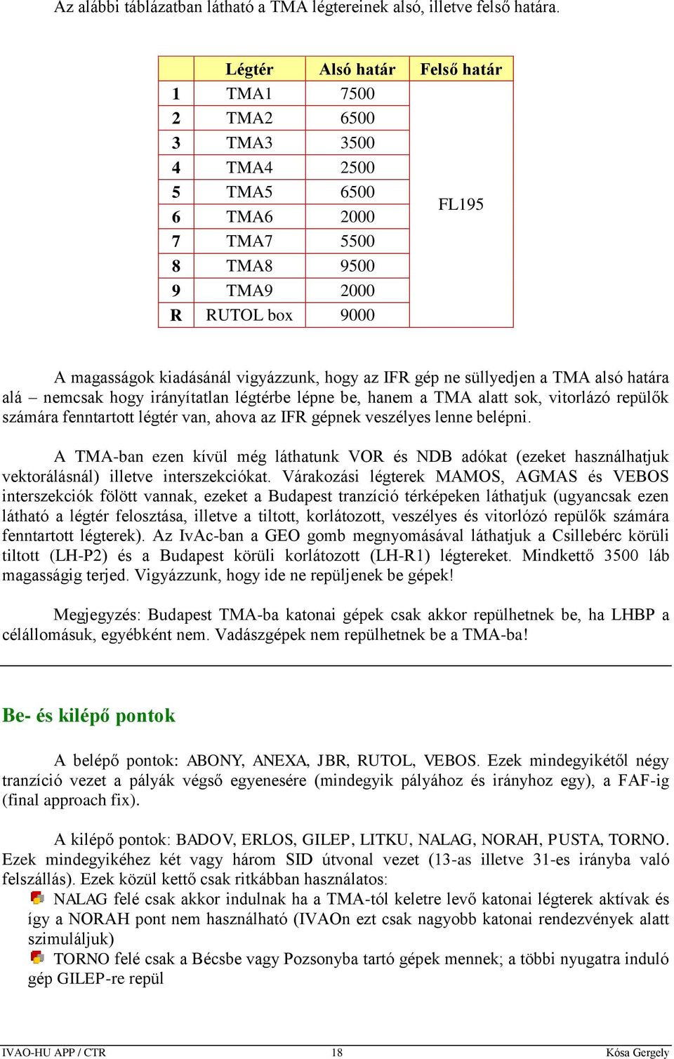 hogy az IFR gép ne süllyedjen a TMA alsó határa alá nemcsak hogy irányítatlan légtérbe lépne be, hanem a TMA alatt sok, vitorlázó repülők számára fenntartott légtér van, ahova az IFR gépnek veszélyes