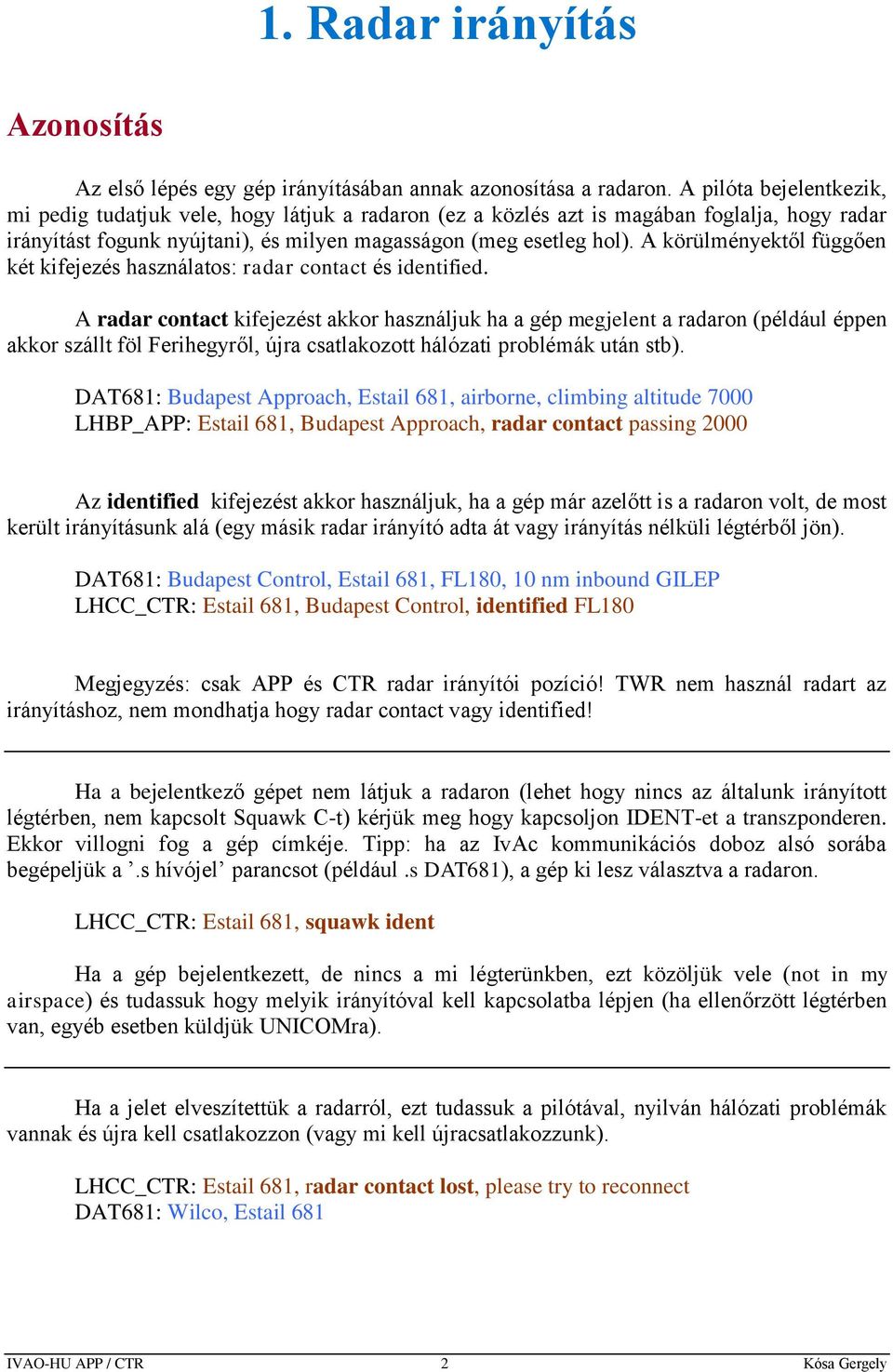 A körülményektől függően két kifejezés használatos: radar contact és identified.