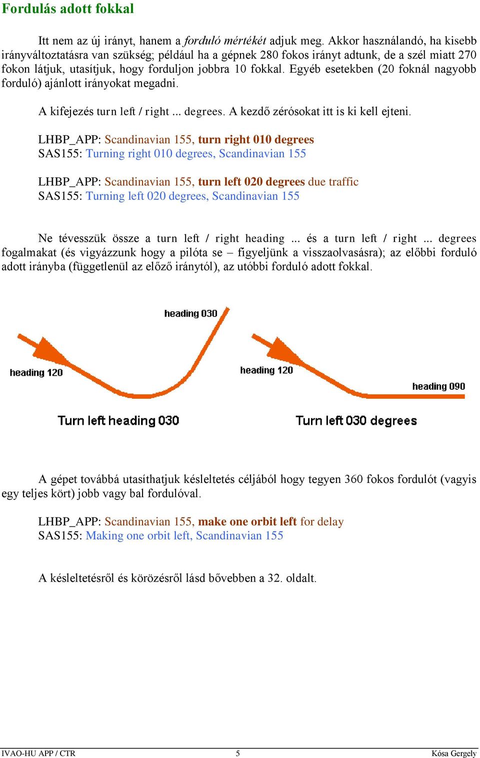 Egyéb esetekben (20 foknál nagyobb forduló) ajánlott irányokat megadni. A kifejezés turn left / right... degrees. A kezdő zérósokat itt is ki kell ejteni.