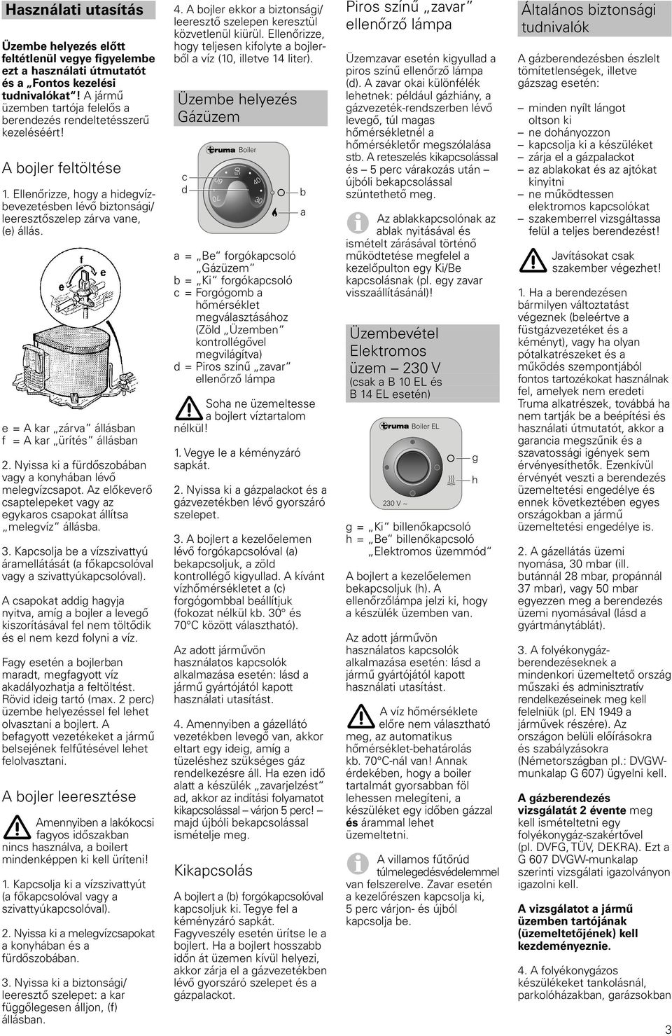 e = A kar zárva állásban f = A kar ürítés állásban 2. Nyissa ki a fürdőszobában vagy a konyhában lévő melegvízcsapot. Az előkeverő csaptelepeket vagy az egykaros csapokat állítsa melegvíz állásba. 3.