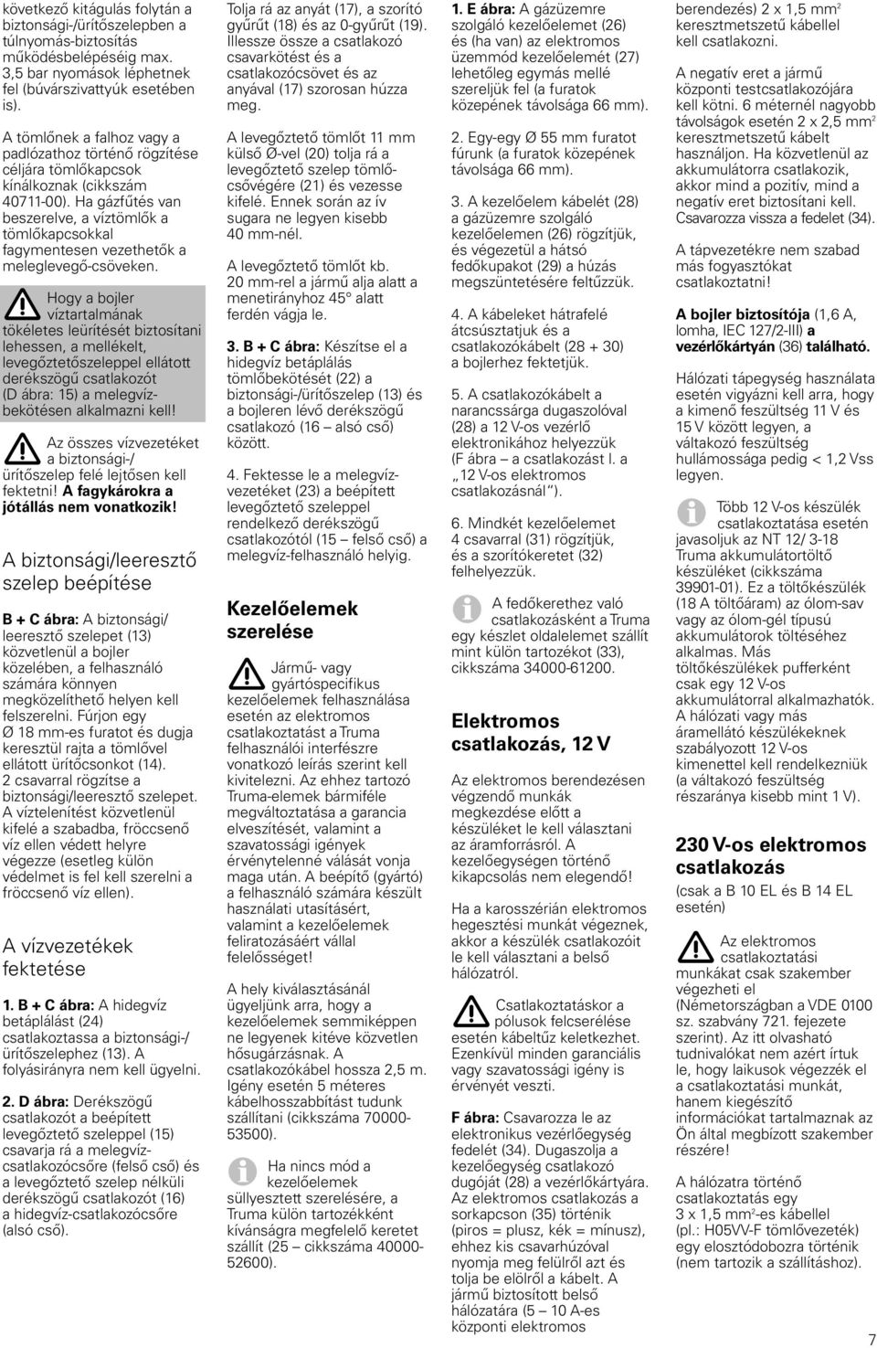 Ha gázfűtés van beszerelve, a víztömlők a tömlőkapcsokkal fagymentesen vezethetők a meleglevegő-csöveken.