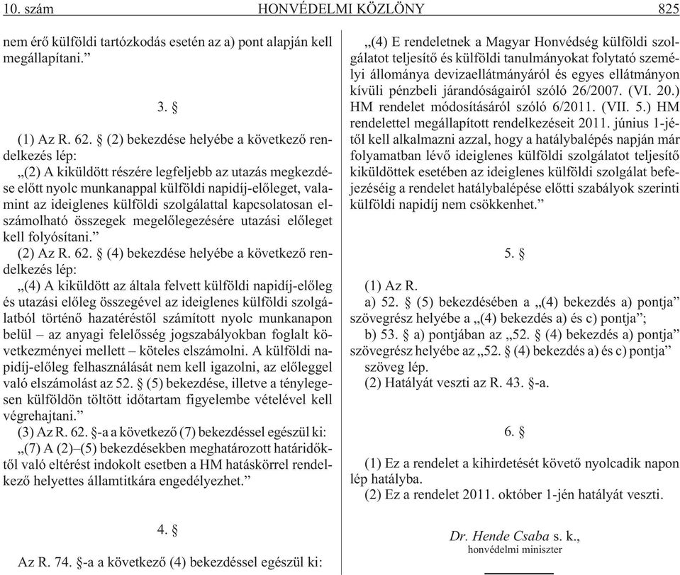 szolgálattal kapcsolatosan elszámolható összegek megelõlegezésére utazási elõleget kell folyósítani. (2) Az R. 62.