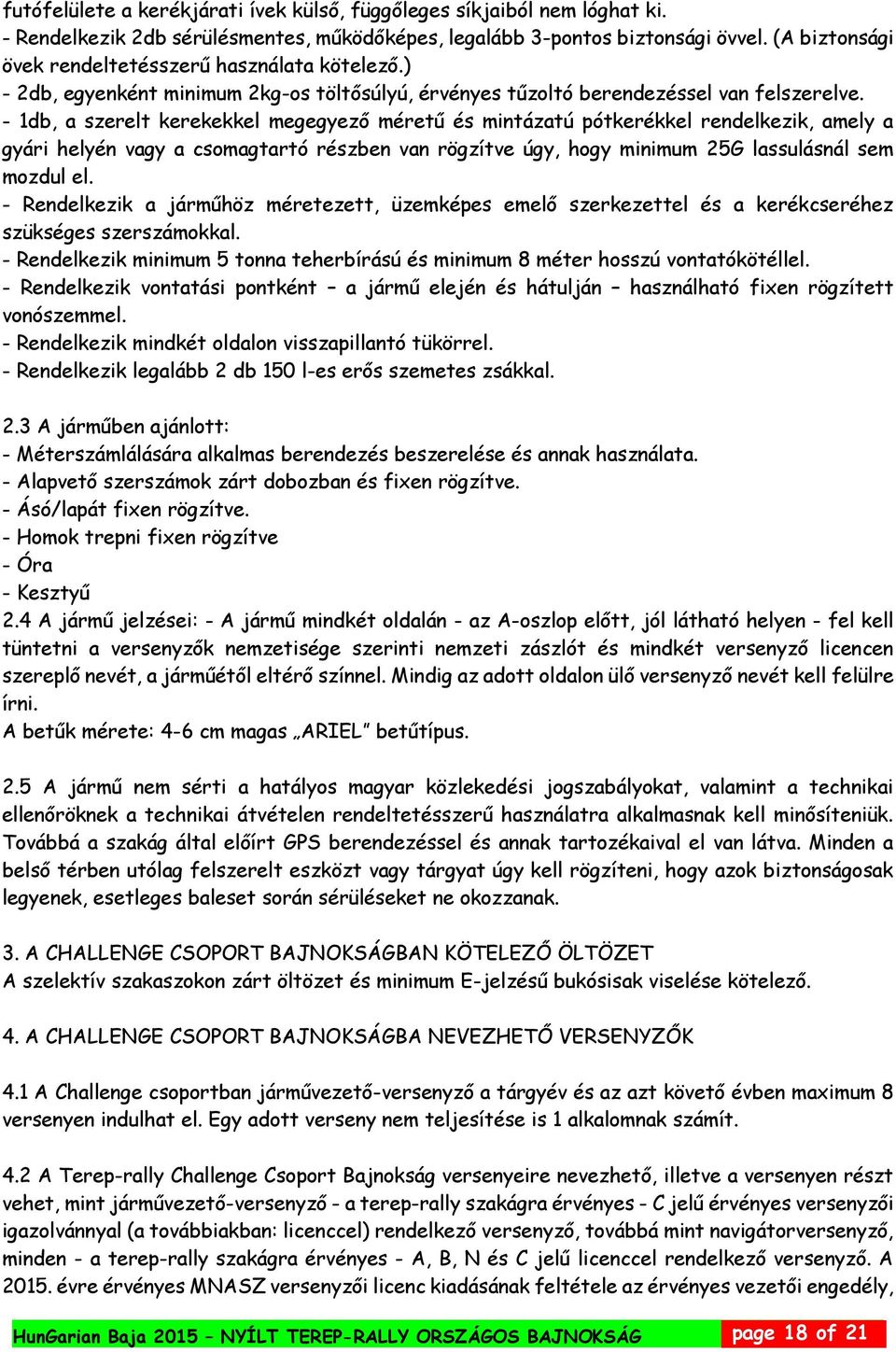 - 1db, a szerelt kerekekkel megegyező méretű és mintázatú pótkerékkel rendelkezik, amely a gyári helyén vagy a csomagtartó részben van rögzítve úgy, hogy minimum 25G lassulásnál sem mozdul el.