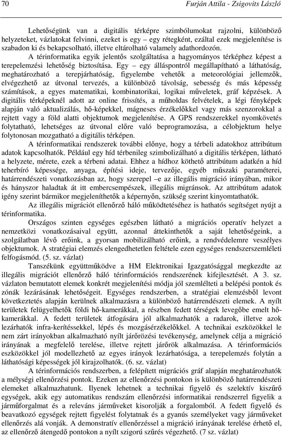 Egy egy álláspontról megállapítható a láthatóság, meghatározható a terepjárhatóság, figyelembe vehetık a meteorológiai jellemzık, elvégezhetı az útvonal tervezés, a különbözı távolság, sebesség és