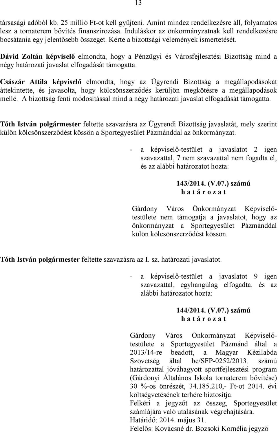 Kérte a bizottsági vélemények Dávid Zoltán képviselı elmondta, hogy a Pénzügyi és Városfejlesztési Bizottság mind a négy határozati javaslat elfogadását támogatta.