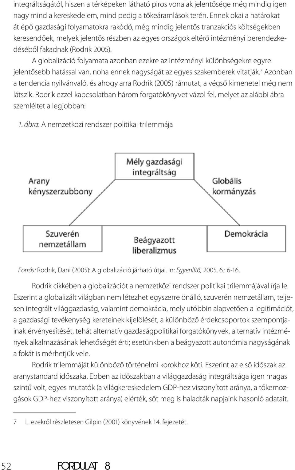 fakadnak (Rodrik 2005). A globalizáció folyamata azonban ezekre az intézményi különbségekre egyre jelentősebb hatással van, noha ennek nagyságát az egyes szakemberek vitatják.