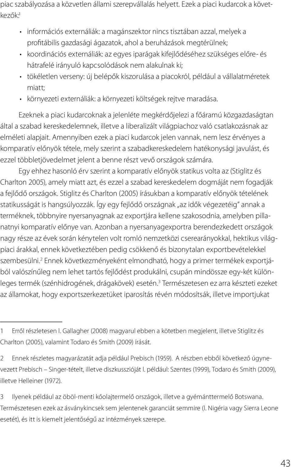 externáliák: az egyes iparágak kifejlődéséhez szükséges előre- és hátrafelé irányuló kapcsolódások nem alakulnak ki; tökéletlen verseny: új belépők kiszorulása a piacokról, például a vállalatméretek