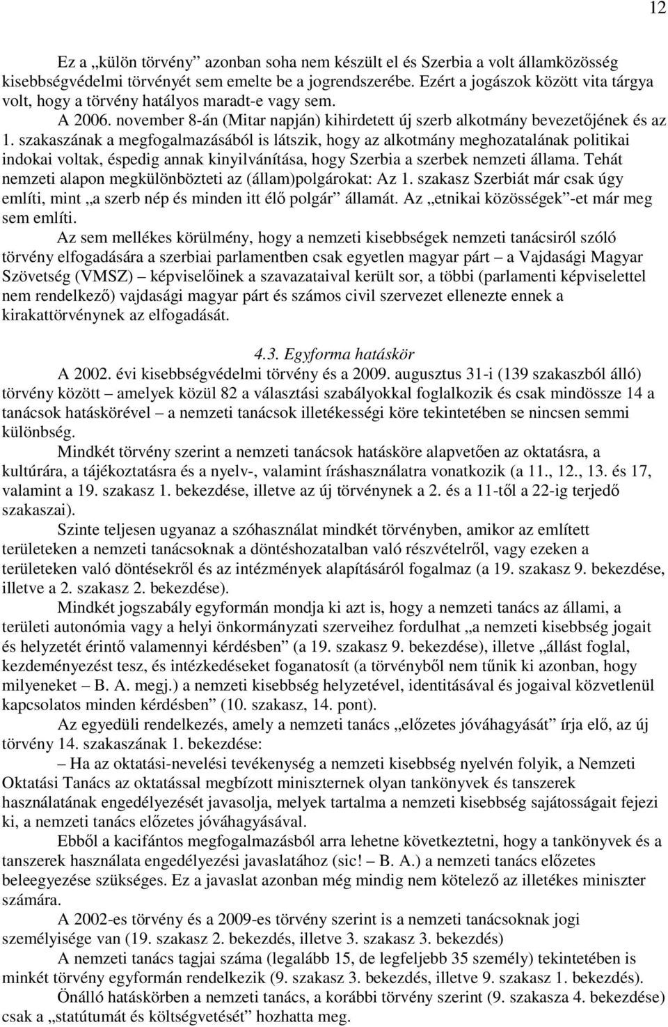 szakaszának a megfogalmazásából is látszik, hogy az alkotmány meghozatalának politikai indokai voltak, éspedig annak kinyilvánítása, hogy Szerbia a szerbek nemzeti állama.