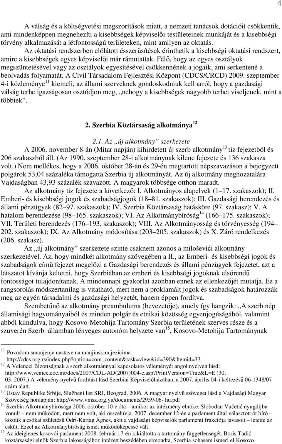 Az oktatási rendszerben elılátott ésszerősítések érinthetik a kisebbségi oktatási rendszert, amire a kisebbségek egyes képviselıi már rámutattak.