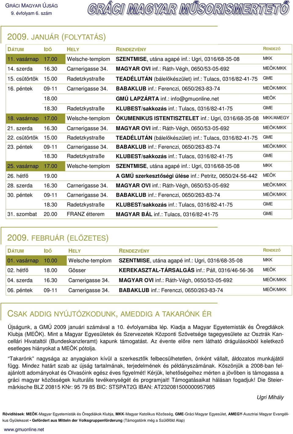 : Ferenczi, 0650/263-83-74 MEÖK/MKK 18.00 GMÚ LAPZÁRTA inf.: info@gmuonline.net MEÖK 18.30 Radetzkystraße KLUBEST/sakkozás inf.: Tulacs, 0316/82-41-75 GME 18. vasárnap 17.