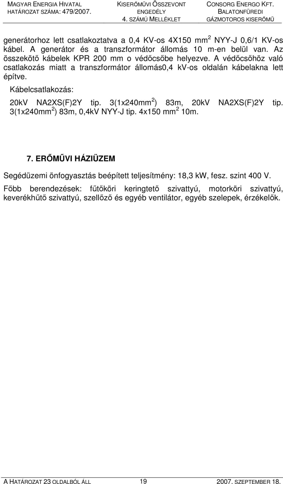 Kábelcsatlakozás: 20kV NA2XS(F)2Y tip. 3(1x240mm 2 ) 83m, 20kV NA2XS(F)2Y tip. 3(1x240mm 2 ) 83m, 0,4kV NYY-J tip. 4x150 mm 2 10m. 7.