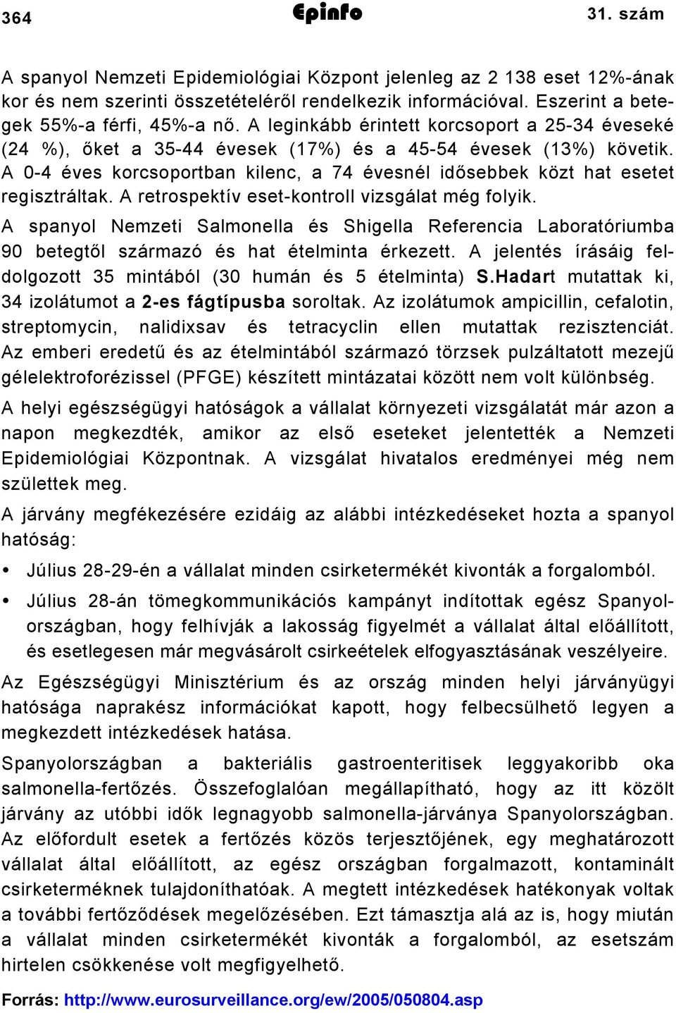 A retrospektív eset-kontroll vizsgálat még folyik. A spanyol Nemzeti Salmonella és Shigella Referencia Laboratóriumba 90 betegtől származó és hat ételminta érkezett.