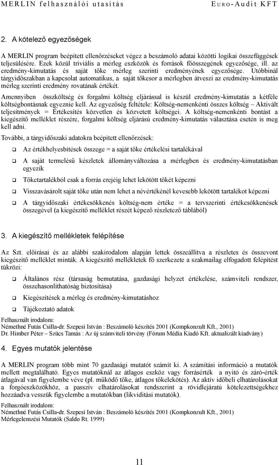 Utóbbinál tárgyidőszakban a kapcslat autmatikus, a saját tőkesr a mérlegben átveszi az eredmény-kimutatás mérleg szerinti eredmény rvatának értékét.