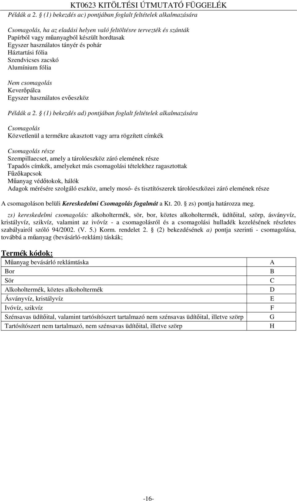 tányér és pohár Háztartási fólia Szendvicses zacskó Alumínium fólia Nem csomagolás Keverőpálca Egyszer használatos evőeszköz  (1) bekezdés ad) pontjában foglalt feltételek alkalmazására Csomagolás