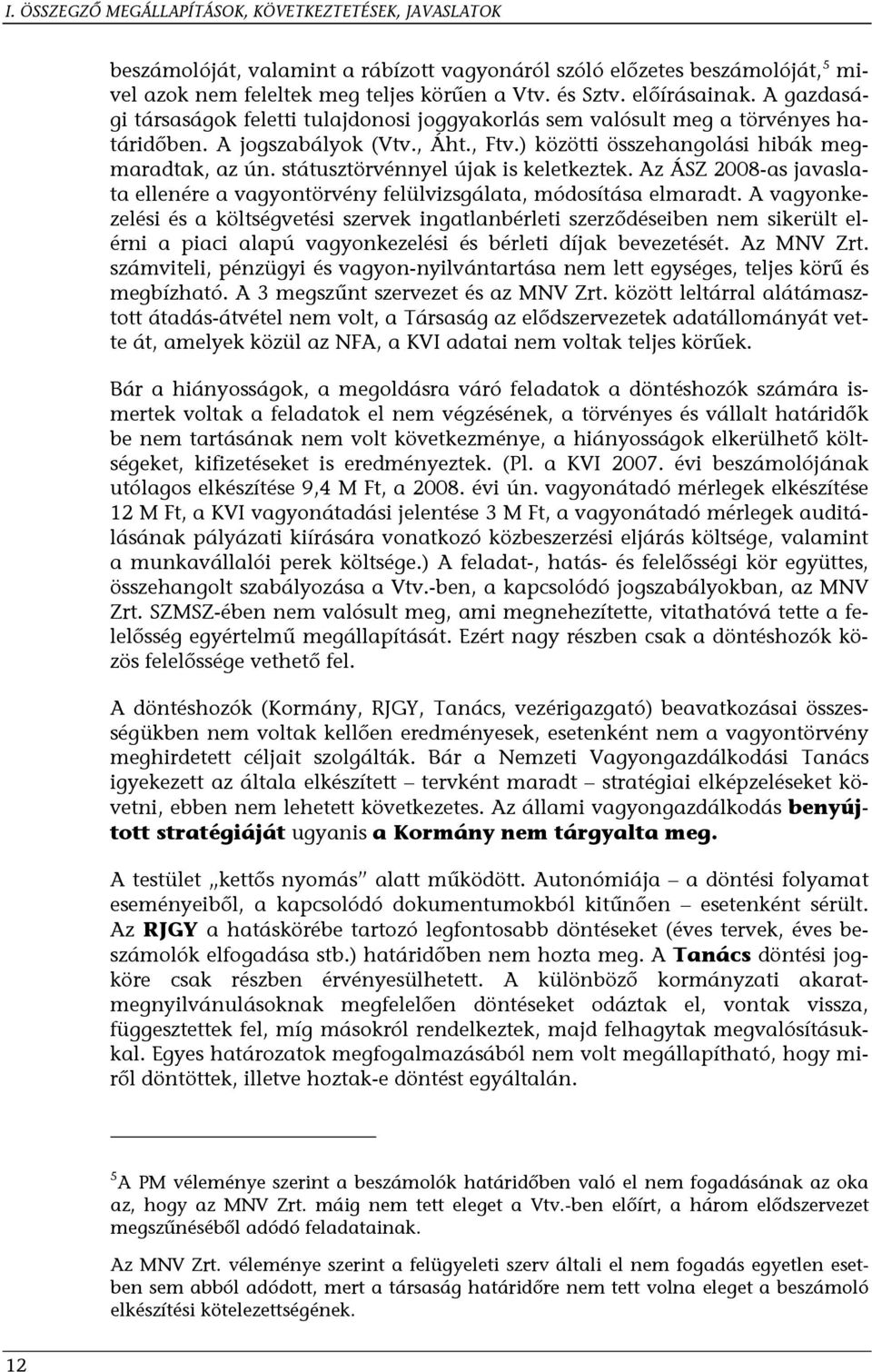 státusztörvénnyel újak is keletkeztek. Az ÁSZ 2008-as javaslata ellenére a vagyontörvény felülvizsgálata, módosítása elmaradt.