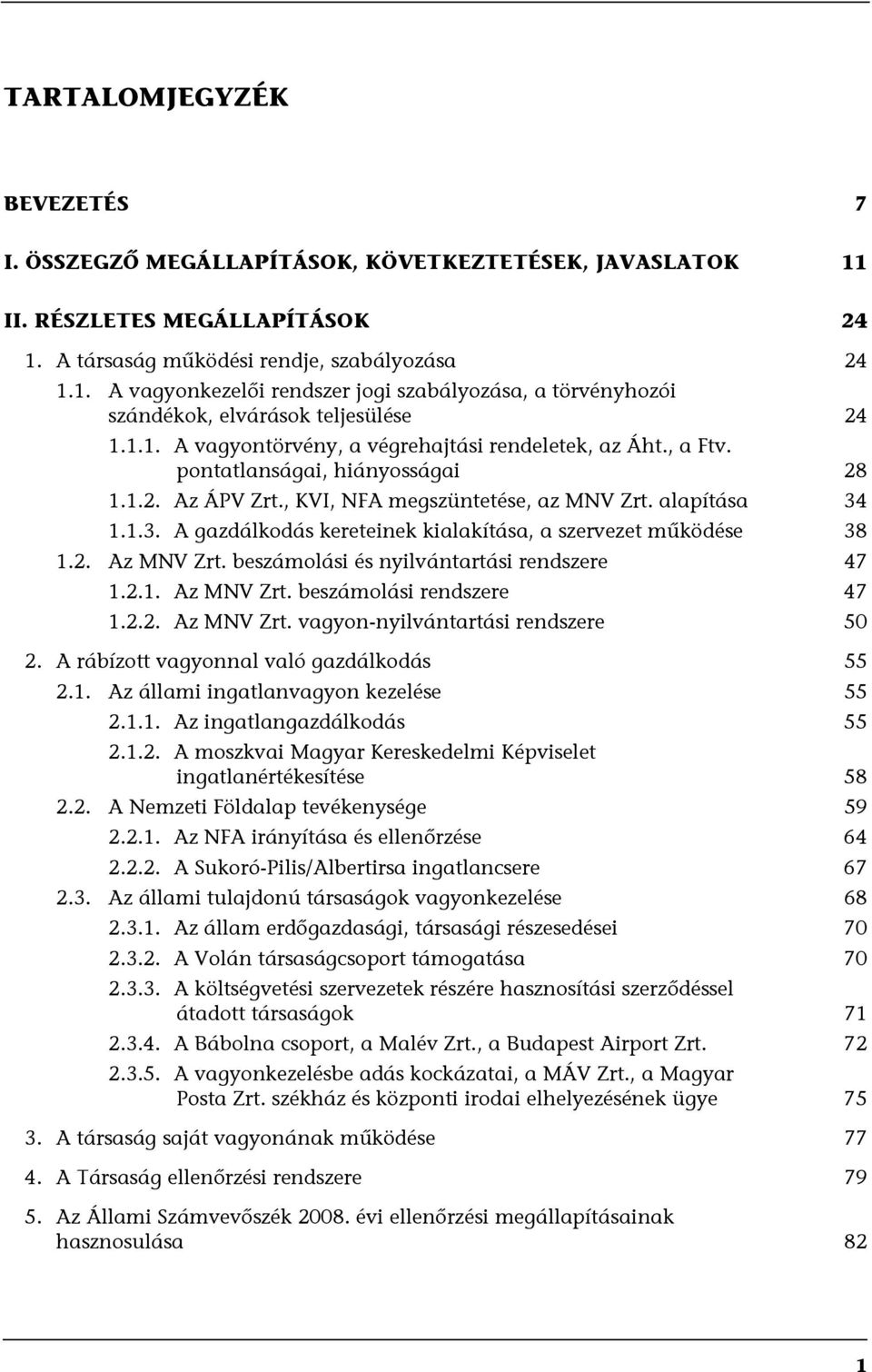 1.1.3. A gazdálkodás kereteinek kialakítása, a szervezet működése 38 1.2. Az MNV Zrt. beszámolási és nyilvántartási rendszere 47 1.2.1. Az MNV Zrt. beszámolási rendszere 47 1.2.2. Az MNV Zrt. vagyon-nyilvántartási rendszere 50 2.