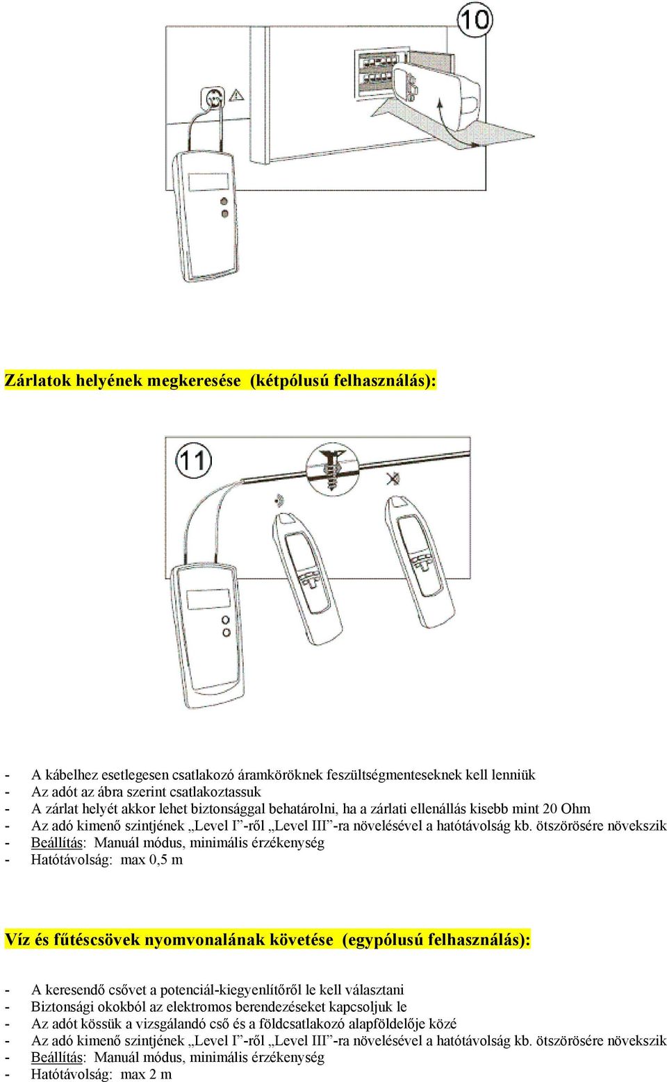 0,5 m Víz és fűtéscsövek nyomvonalának követése (egypólusú felhasználás): - A keresendő csővet a potenciál-kiegyenlítőről le kell választani -