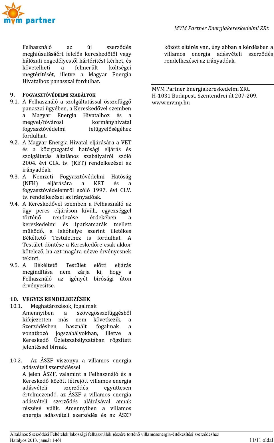 A Felhasználó a szolgáltatással összefüggő panaszai ügyében, a Kereskedővel szemben a Magyar Energia Hivatalhoz és a megyei/fővárosi kormányhivatal fogyasztóvédelmi felügyelőségéhez fordulhat. 9.2.