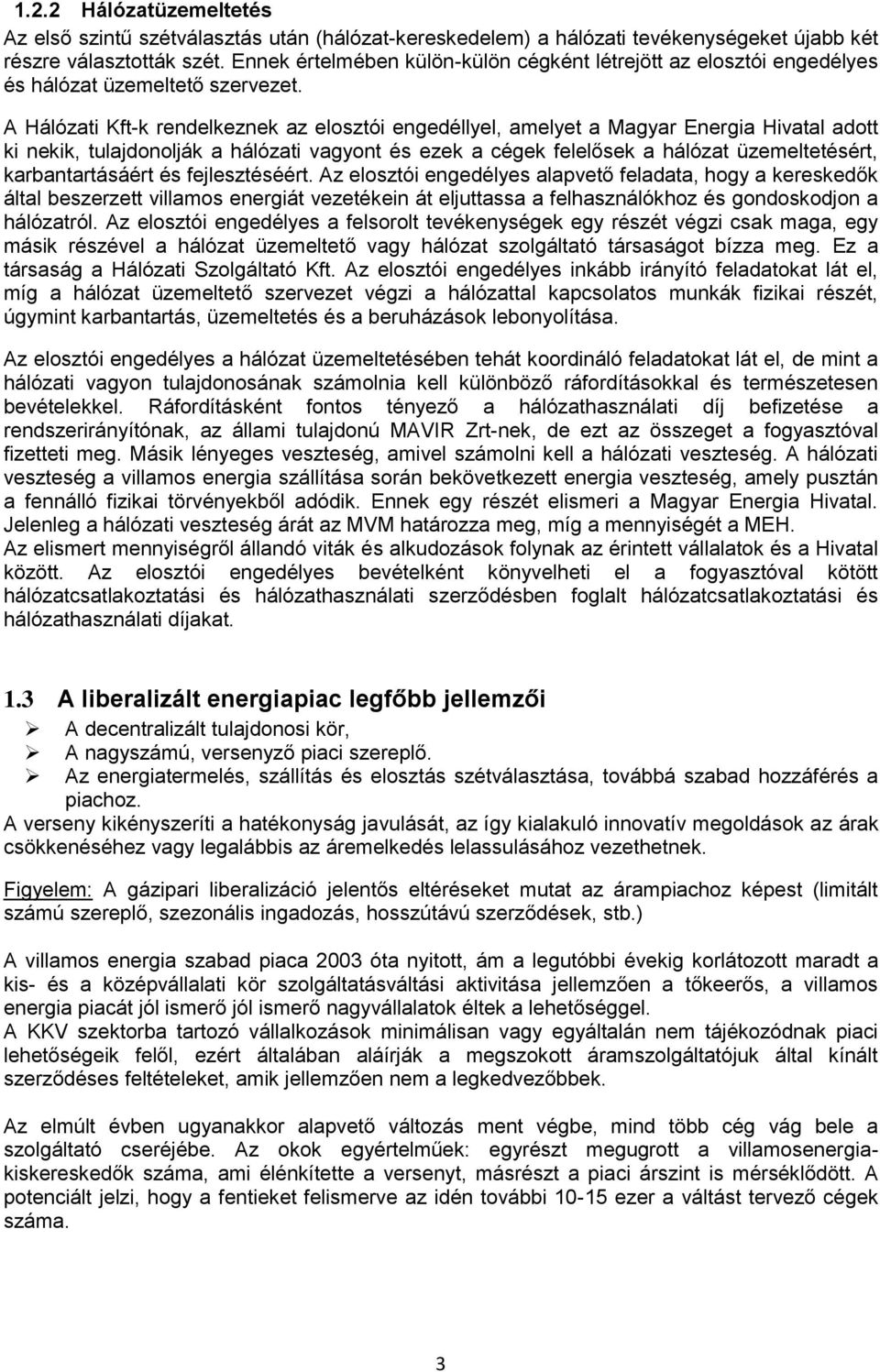 A Hálózati Kft-k rendelkeznek az elsztói engedéllyel, amelyet a Magyar Energia Hivatal adtt ki nekik, tulajdnlják a hálózati vagynt és ezek a cégek felelősek a hálózat üzemeltetésért,